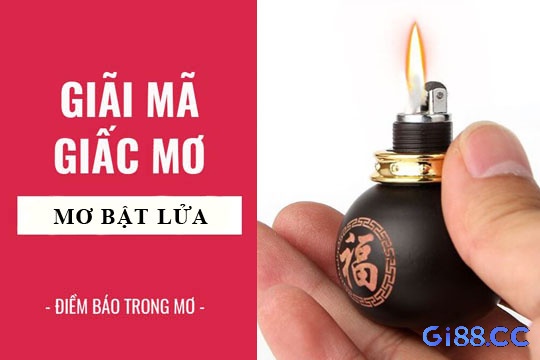 Chiêm bao giấc mộng ngủ nằm mơ thấy bật lửa hỏng có điềm báo 